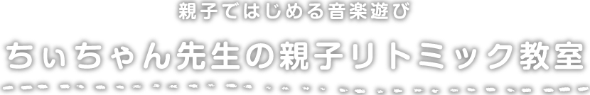 親子ではじめる音楽遊び「ちぃちゃん先生の親子リトミック教室」