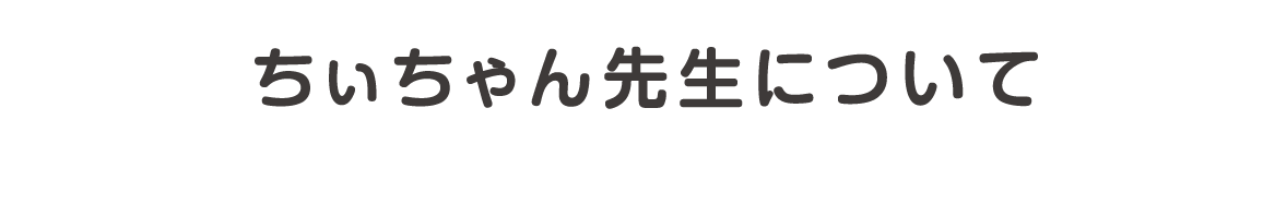 ちぃちゃん先生について